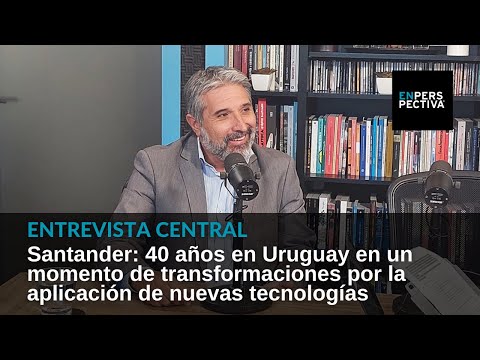 Santander cumple 40 en Uruguay en un momento de transformaciones en la banca: Entrevista con su CEO
