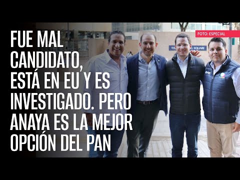 Fue mal candidato, está en EU y es investigado. Pero Anaya es la mejor opción del PAN