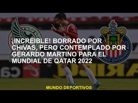 Increíble! Borrado por Chivas, pero contemplado por Gerardo Martino para la Copa Mundial en Qatar 20