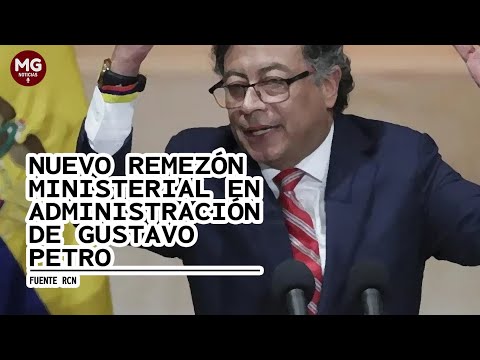 ATENCIÓN  SE VIENE UN NUEVO REMEZÓN MINISTERIAL EN LA ADMINISTRACIÓN PETRO