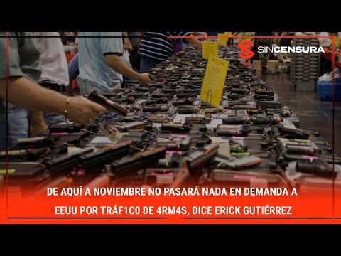 De aquí a noviembre NO pasará nada en demanda a #EEUU por tráf1c0 de 4rm4s, dice #ErickGutierrez