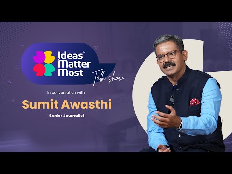 Ideas Matter Most - Talk Show | Sumit Awasthi, Senior Journalist