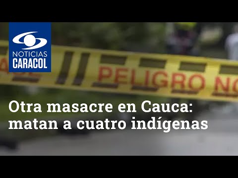 Otra masacre en Cauca: matan a cuatro indígenas y una mujer queda herida