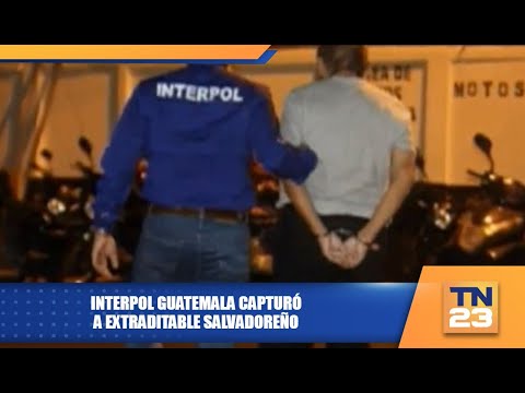 Interpol Guatemala capturó a extraditable salvadoreño
