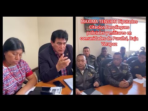 MAXIMA TENSION Diputados Citacion Despliegues policiales y militares en comunidades de Baja Verapaz