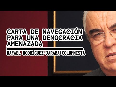CARTA DE NAVEGACIÓN PARA UNA DEMOCRACIA AMENAZADA  Por Rafael Rodríguez Jaraba