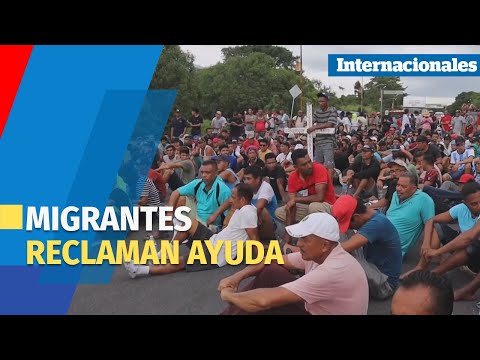 Migrantes en Chiapas reclaman ayuda al gobierno mexicano