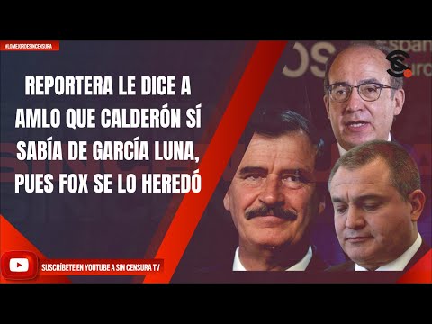 REPORTERA LE DICE A AMLO QUE CALDERÓN SÍ SABÍA DE GARCÍA LUNA, PUES FOX SE LO HEREDÓ