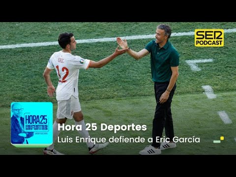 Hora 25 Deportes | Luis Enrique defiende a Eric García