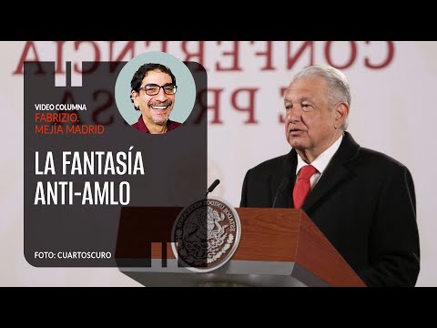 La fantasía anti-AMLO. Por Fabrizio Mejía ¬ Video columna