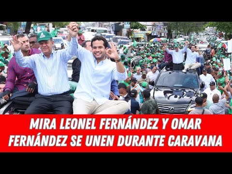 MIRA LEONEL FERNÁNDEZ Y OMAR FERNÁNDEZ SE UNEN DURANTE CARAVANA