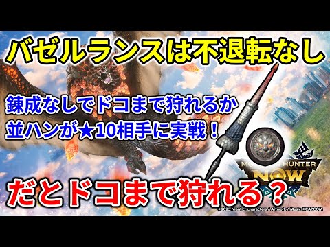 モンハンnow  バゼルギウス ランス 装備 不退転 などの 錬成 なしだとドコまで狩れる？　凶会心　　オススメ　爆破 属性 ガード性能　強化　ダッシュ　飛び込み　カウンター突き　★　星１０　テンプレ