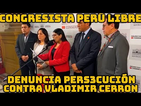 CONGRESISTA DE PERÚ LIBRE DENUNCIAN DES3SPERACIÓN PARA SACAR DE LA POLITICA VLADIMIR CERRON..
