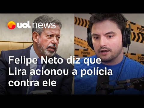Felipe Neto diz que Lira acionou a polícia contra ele por ‘excrementíssimo’ em audiência na Câmara