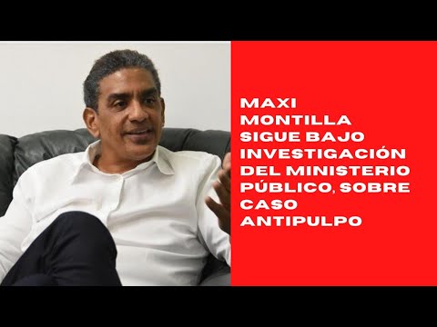 Maxi Montilla sigue bajo investigación del Ministerio Público, sobre caso Antipulpo