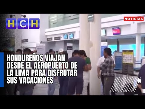 Hondureños viajan desde el aeropuerto de La Lima para disfrutar sus vacaciones