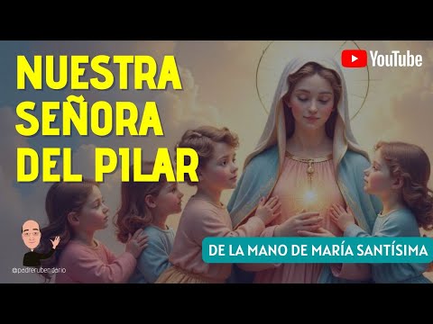 DE LA MANO DE MARÍA SANTÍSIMA: NUESTRA SEÑORA DLE PILAR