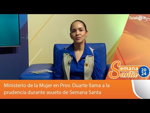 Ministerio de la Mujer en Prov. Duarte llama a la prudencia durante asueto de SS #TelenordSS2024