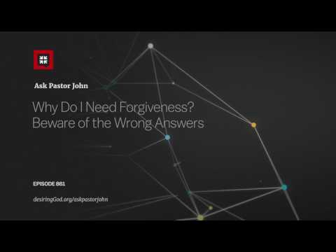 Why Do I Need Forgiveness? Beware of the Wrong Answers // Ask Pastor John