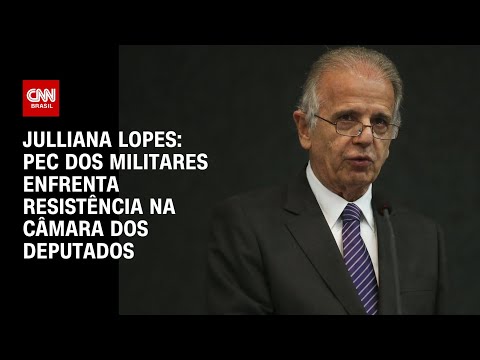 ​Julliana Lopes: PEC dos Militares enfrenta resistência na Câmara dos Deputados | BASTIDORES CNN