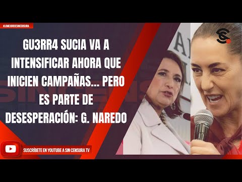 GU3RR4 SUCIA VA A INTENSIFICAR AHORA QUE INICIEN CAMPAÑAS… PERO ES PARTE DE DESESPERACIÓN: G. NAREDO