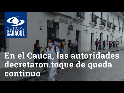 En el Cauca, las autoridades decretaron toque de queda continuo para evitar contagios de COVID