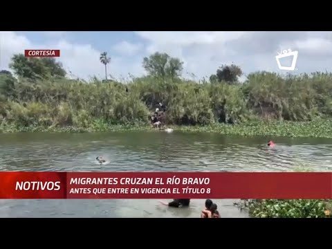 Migrantes cruzan el Río Bravo antes que entre en vigencia el Título 8
