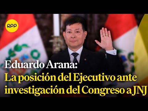 Eduardo Arana comenta la posición del Poder Ejecutivo ante investigación de la JNJ