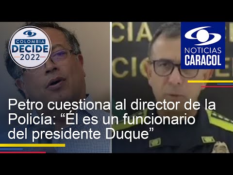 Petro cuestiona al director de la Policía: “Él es un funcionario del presidente Duque”