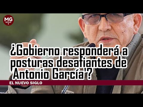 ¿GOBIERNO RESPONDERÁ A POSTURAS DESAFIANTES DE 'ANTONIO GARCIA'?