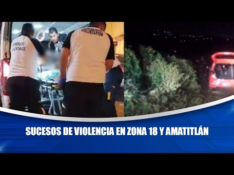 Sucesos de violencia en zona 18 y Amatitlán