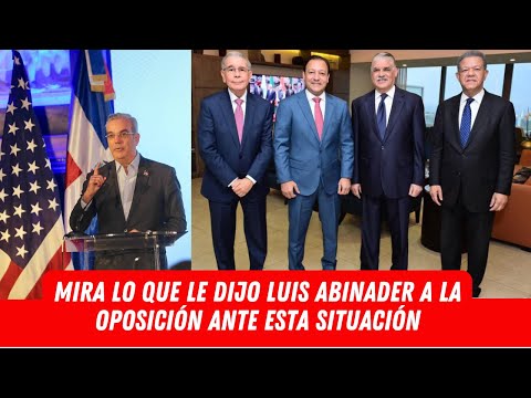 MIRA LO QUE LE DIJO LUIS ABINADER A LA OPOSICIÓN ANTE ESTA SITUACIÓN