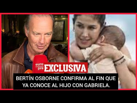 ? BERTÍN OSBORNE YA CONOCE AL HIJO CON GABRIELA,ES IGUAL A MÍ!!