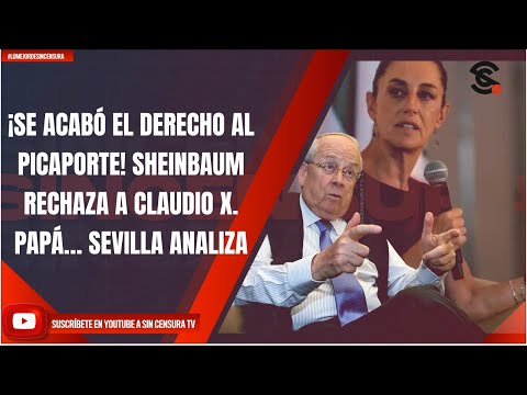 ¡SE ACABÓ EL DERECHO AL PICAPORTE! SHEINBAUM RECHAZA A CLAUDIO X. PAPÁ… SEVILLA ANALIZA