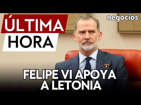 ÚLTIMA HORA | Felipe VI garantiza a Letonia que no está ni estará sola frente a la amenaza rusa