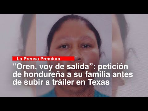 “Oren, voy de salida” petición de hondureña a su familia antes de subir a tráiler en Texas