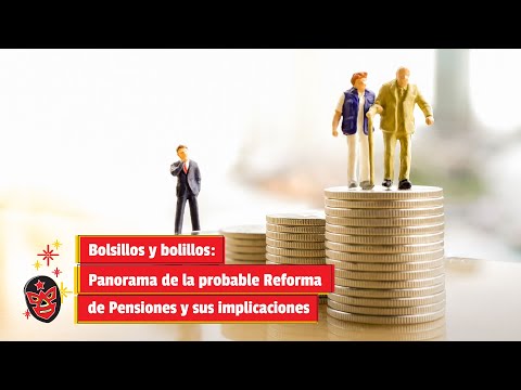 Bolsillos y bolillos: Panorama de la probable Reforma de Pensiones y sus implicaciones