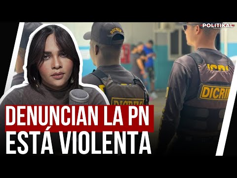 DENUNCIAN VIOLENCIA ACTOS DE VIOLENCIA CONTRA CIUDADANOS DE LA POLICÍA NACIONAL