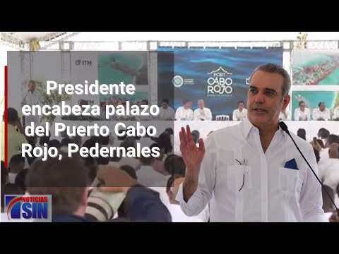 EN VIVO Abinader encabeza primer palazo del Puerto Cabo Rojo, Pedernales.