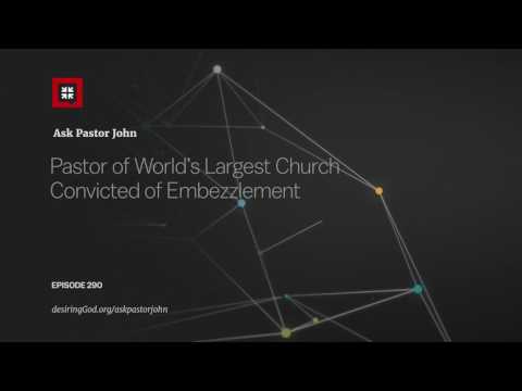 Pastor of World’s Largest Church Convicted of Embezzlement // Ask Pastor John