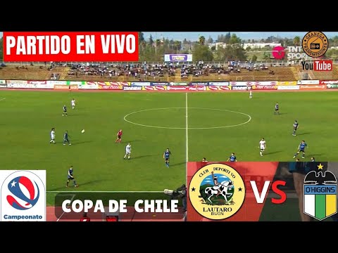 LAUTARO VS OHIGGINS EN VIVO  CHILE: COPA CHILE - 1/32 DE FINAL POR GRANEGA
