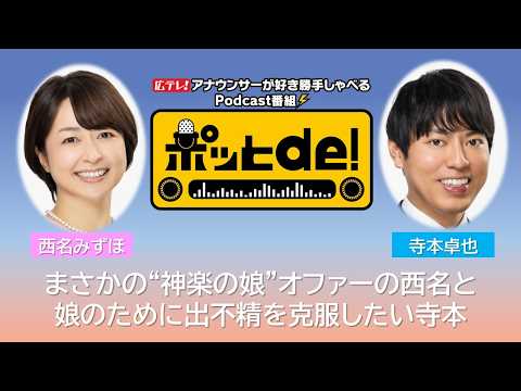 【Podcast動画】ポッとｄｅ！ ＃20　「まさかの“神楽の娘”オファー!?の西名アナ＆娘のために出不精を克服したい寺本予報士」