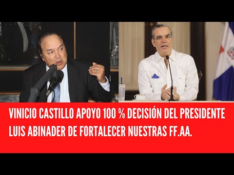 VINICIO CASTILLO APOYO 100 % DECISIÓN DEL PRESIDENTE LUIS ABINADER DE FORTALECER NUESTRAS FF.AA.