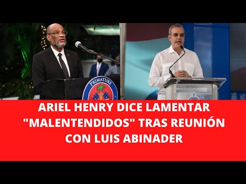 ARIEL HENRY DICE LAMENTAR MALENTENDIDOS TRAS REUNIÓN CON LUIS ABINADER