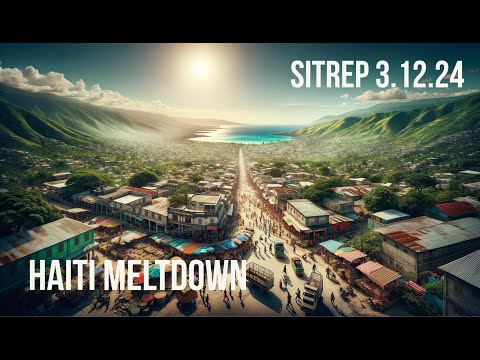Haiti Meltdown and what it means to US - SITREP 3.12.24