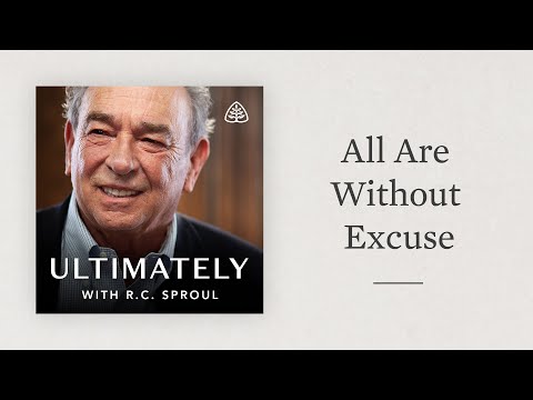 All Are Without Excuse: Ultimately with R.C. Sproul