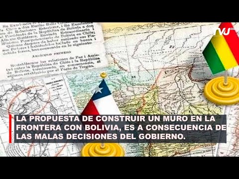 UN MURO ENTRE BOLIVA Y CHILE ES A CONSECUENCIA DE LAS MALAS DECISIONES DEL GOBIERNO