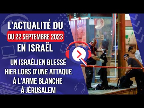 L'actualité du 22 Septembre 2023 - Un blessé lors d'une attaque à l'arme blanche à Jérusalem