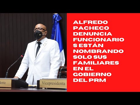 Alfredo Pacheco denuncia funcionarios están nombrando solo sus familiares en el gobierno del PRM
