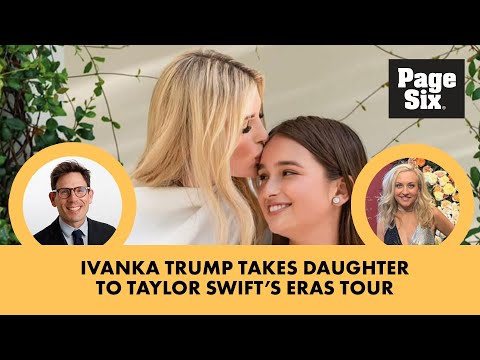 Ivanka Trump takes daughter to Taylor Swift's Eras Tour